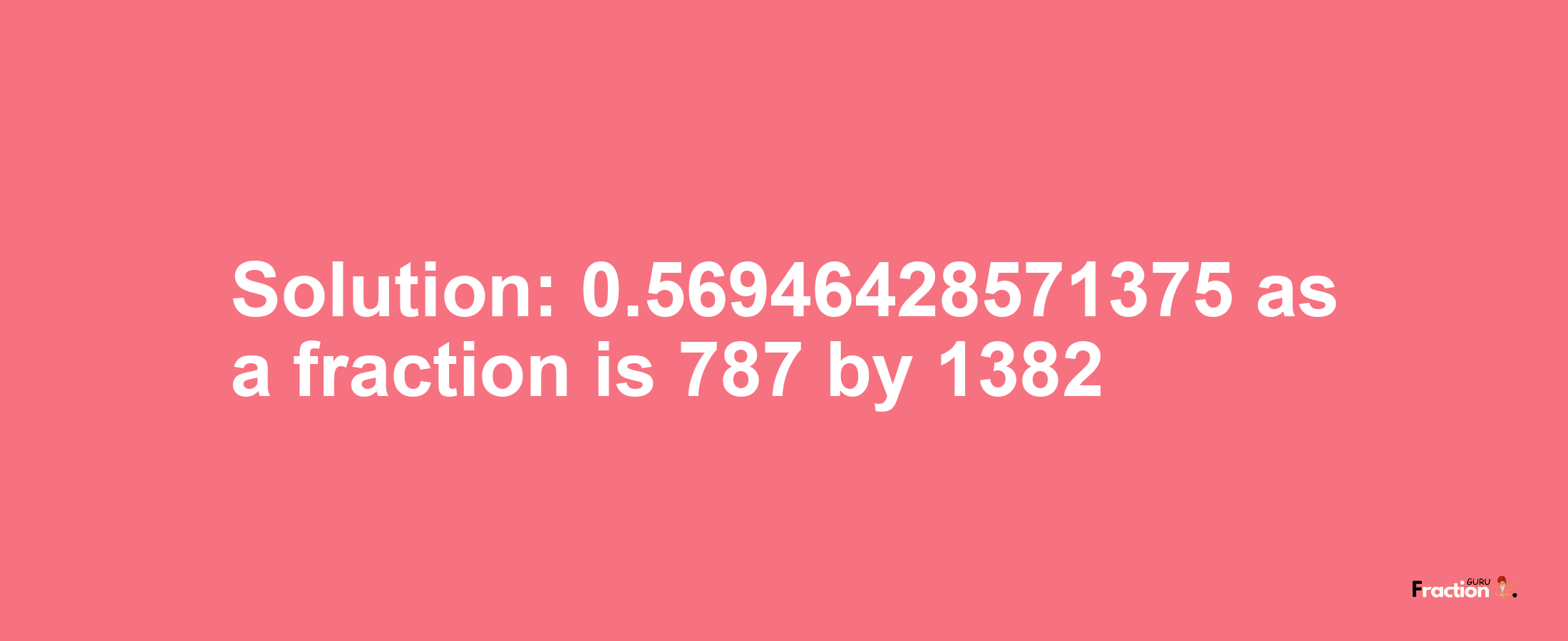 Solution:0.56946428571375 as a fraction is 787/1382